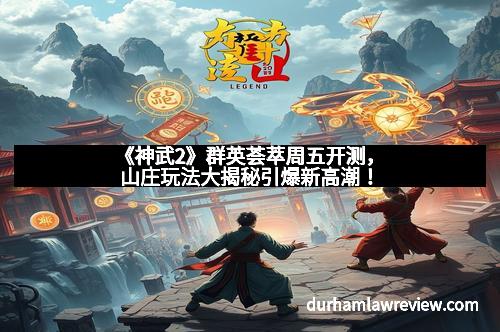《神武2》群英荟萃周五开测,山庄玩法大揭秘引爆新高潮!