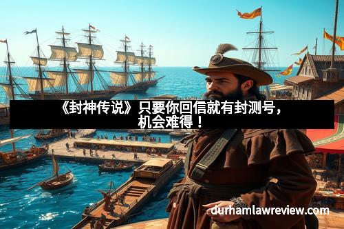 《封神传说》只要你回信就有封测号,机会难得!