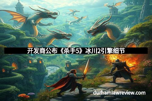 开发商公布《杀手5》冰川2引擎细节